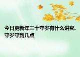 今日更新年三十守岁有什么讲究,守岁守到几点