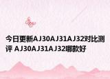 今日更新AJ30AJ31AJ32对比测评 AJ30AJ31AJ32哪款好