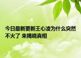 今日最新更新王心凌为什么突然不火了 来揭晓真相
