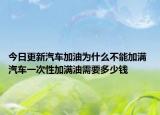 今日更新汽车加油为什么不能加满 汽车一次性加满油需要多少钱