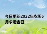 今日更新2022年农历5月求婚吉日