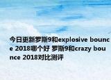今日更新罗斯9和explosive bounce 2018哪个好 罗斯9和crazy bounce 2018对比测评