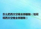 怎么把西文空格全部删除（如何将西文空格全部删除）