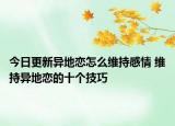 今日更新异地恋怎么维持感情 维持异地恋的十个技巧