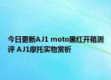 今日更新AJ1 moto黑红开箱测评 AJ1摩托实物赏析