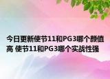 今日更新使节11和PG3哪个颜值高 使节11和PG3哪个实战性强