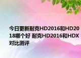 今日更新耐克HD2016和HD2018哪个好 耐克HD2016和HDX对比测评