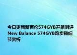 今日更新新百伦574GYB开箱测评 New Balance 574GYB跑步鞋细节赏析
