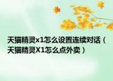 天猫精灵x1怎么设置连续对话（天猫精灵X1怎么点外卖）