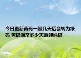 今日更新黄码一般几天后会转为绿码 黄码通常多少天后转绿码