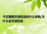 今日更新牙齿松动吃什么食物,为什么会牙齿松动