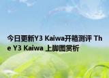 今日更新Y3 Kaiwa开箱测评 The Y3 Kaiwa 上脚图赏析