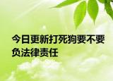 今日更新打死狗要不要负法律责任