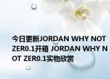 今日更新JORDAN WHY NOT ZER0.1开箱 JORDAN WHY NOT ZER0.1实物欣赏