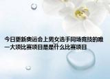 今日更新奥运会上男女选手同场竞技的唯一大项比赛项目是是什么比赛项目