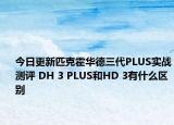 今日更新匹克霍华德三代PLUS实战测评 DH 3 PLUS和HD 3有什么区别