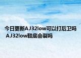 今日更新AJ32low可以打后卫吗 AJ32low鞋底会裂吗