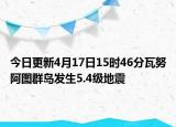 今日更新4月17日15时46分瓦努阿图群岛发生5.4级地震