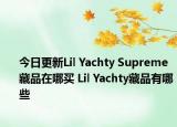 今日更新Lil Yachty Supreme藏品在哪买 Lil Yachty藏品有哪些
