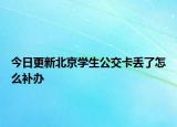今日更新北京学生公交卡丢了怎么补办