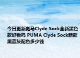 今日更新彪马Clyde Sock全新黑色款好看吗 PUMA Clyde Sock新款黑蓝灰配色多少钱