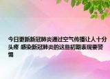 今日更新新冠肺炎通过空气传播让人十分头疼 感染新冠肺炎的这些初期表现要警惕