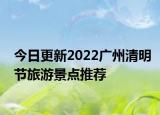 今日更新2022广州清明节旅游景点推荐