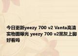 今日更新yeezy 700 v2 Vanta高清实物图曝光 yeezy 700 v2黑灰上脚好看吗