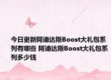 今日更新阿迪达斯Boost大礼包系列有哪些 阿迪达斯Boost大礼包系列多少钱