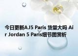 今日更新AJ5 Paris 货量大吗 Air Jordan 5 Paris细节图赏析