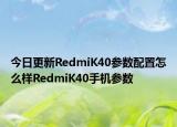 今日更新RedmiK40参数配置怎么样RedmiK40手机参数