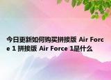 今日更新如何购买拼接版 Air Force 1 拼接版 Air Force 1是什么