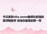 今日更新nike zoom脚感比较强的篮球鞋推荐 说说你最爱的那一双