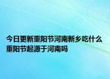 今日更新重阳节河南新乡吃什么 重阳节起源于河南吗