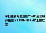 今日更新阿迪达斯Y3 4D运动鞋开箱图 Y3 RUNNER 4D上脚欣赏