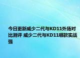 今日更新威少二代与KD11外场对比测评 威少二代与KD11哪款实战强