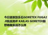 今日更新凯乐石GORETEX FUGA2.0实战测评 KAILAS GORETEX越野跑鞋实战怎么样