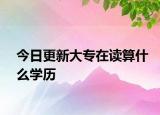 今日更新大专在读算什么学历