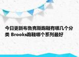 今日更新布鲁克斯跑鞋有哪几个分类 Brooks跑鞋哪个系列最好