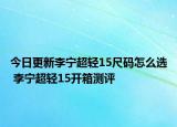 今日更新李宁超轻15尺码怎么选 李宁超轻15开箱测评