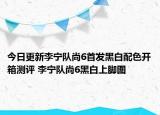 今日更新李宁队尚6首发黑白配色开箱测评 李宁队尚6黑白上脚图