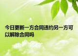 今日更新一方合同违约另一方可以解除合同吗
