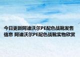 今日更新阿迪沃尔PE配色战靴发售信息 阿迪沃尔PE配色战靴实物欣赏