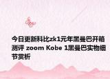 今日更新科比zk1元年黑曼巴开箱测评 zoom Kobe 1黑曼巴实物细节赏析