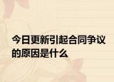 今日更新引起合同争议的原因是什么
