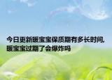 今日更新暖宝宝保质期有多长时间,暖宝宝过期了会爆炸吗
