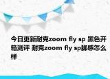 今日更新耐克zoom fly sp 黑色开箱测评 耐克zoom fly sp脚感怎么样