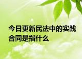 今日更新民法中的实践合同是指什么