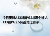 今日更新AJ33和PG2.5哪个好 AJ33和PG2.5实战对比测评