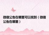 微信公告在哪里可以找到（微信公告在哪里）